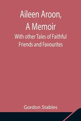 Aileen Aroon, A Memoir; With other Tales of Faithful Friends and Favourites (Aileen Aroon, memorias y otros relatos de amigos fieles y favoritos) - Aileen Aroon, A Memoir; With other Tales of Faithful Friends and Favourites