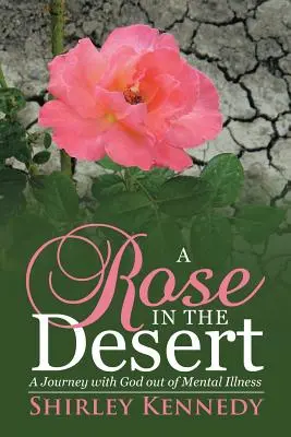 Una rosa en el desierto: Un viaje con Dios para salir de la enfermedad mental - A Rose in the Desert: A Journey with God Out of Mental Illness