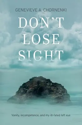 Don't Lose Sight: Vanidad, incompetencia y mi malogrado ojo izquierdo - Don't Lose Sight: Vanity, incompetence, and my ill-fated left eye