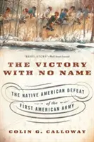 La victoria sin nombre: La derrota del primer ejército estadounidense por los nativos americanos - The Victory with No Name: The Native American Defeat of the First American Army