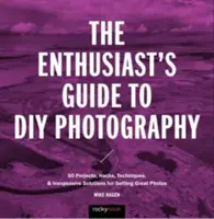 Guía del aficionado a la fotografía de bricolaje: 77 proyectos, trucos, técnicas y soluciones económicas para conseguir grandes fotos - The Enthusiast's Guide to DIY Photography: 77 Projects, Hacks, Techniques, and Inexpensive Solutions for Getting Great Photos