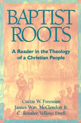 Raíces bautistas: Lectura sobre la teología de un pueblo cristiano - Baptist Roots: A Reader in the Theology of a Christian People