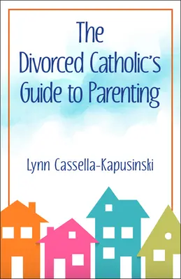 Guía para padres católicos divorciados - The Divorced Catholic's Guide to Parenting