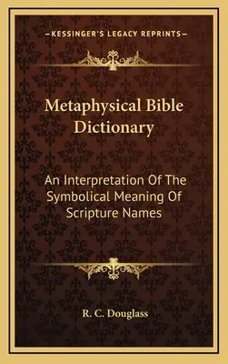 Diccionario metafísico de la Biblia: Una interpretación del significado simbólico de los nombres de las Escrituras - Metaphysical Bible Dictionary: An Interpretation Of The Symbolical Meaning Of Scripture Names