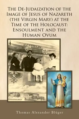 La Desjudaización de la Imagen de Jesús de Nazaret (La Virgen María) en la Época del Holocausto: La consagración y el óvulo humano - The De-Judaization of the Image of Jesus of Nazareth (The Virgin Mary) at the Time of the Holocaust: Ensoulment and the Human Ovum