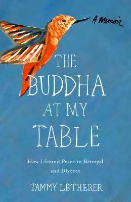 El Buda en mi mesa: Cómo encontré la paz en la traición y el divorcio - The Buddha at My Table: How I Found Peace in Betrayal and Divorce