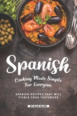 La cocina española al alcance de todos: Recetas españolas que harán las delicias de su paladar - Spanish Cooking Made Simple for Everyone: Spanish Recipes That Will Tickle Your Tastebuds