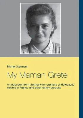 Mi madre Grete: Una educadora de Alemania para huérfanos de víctimas del Holocausto en Francia y otros retratos de familia - My Maman Grete: An educator from Germany for orphans of Holocaust victims in France and other family portraits