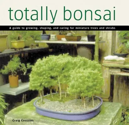 Totalmente Bonsái: Guía para cultivar, dar forma y cuidar árboles y arbustos en miniatura - Totally Bonsai: A Guide to Growing, Shaping, and Caring for Miniature Trees and Shrubs