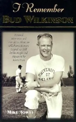 Recuerdo a Bud Wilkinson: Recuerdos personales y anécdotas sobre un legendario jugador de los Sooners de Oklahoma contadas por las personas y los jugadores que lo conocieron. - I Remember Bud Wilkinson: Personal Memories and Anecdotes about an Oklahoma Soonerslegend as Told by the People and Players Who Knew Him