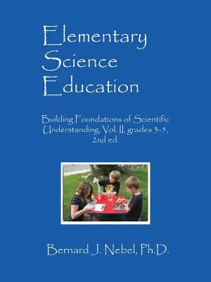 Elementary Science Education: Building Foundations of Scientific Understanding, Vol. II, grados 3-5, 2ª ed. - Elementary Science Education: Building Foundations of Scientific Understanding, Vol. II, grades 3-5, 2nd ed.