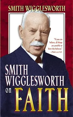 Smith Wigglesworth sobre la Fe - Smith Wigglesworth on Faith