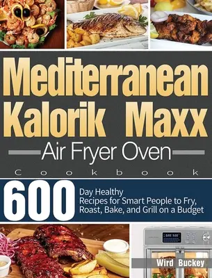 Libro de cocina mediterránea para freidora de aire Kalorik Maxx: Recetas saludables para 600 días para que la gente inteligente fría, ase, hornee y cocine a la parrilla sin salirse del presupuesto. - Mediterranean Kalorik Maxx Air Fryer Oven Cookbook: 600-Day Healthy Recipes for Smart People to Fry, Roast, Bake, and Grill on a Budget