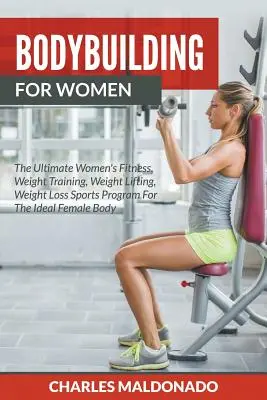 Culturismo para mujeres: El mejor programa deportivo de fitness femenino, entrenamiento con pesas, levantamiento de pesas y pérdida de peso para conseguir el cuerpo femenino ideal. - Bodybuilding For Women: The Ultimate Women's Fitness, Weight Training, Weight Lifting, Weight Loss Sports Program For The Ideal Female Body