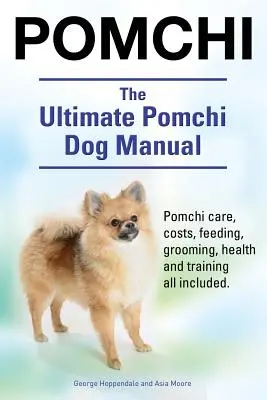 Pomchi. El Manual Definitivo del Perro Pomchi. Pomchi cuidado, costos, alimentación, aseo, la salud y la formación de todo incluido. - Pomchi. The Ultimate Pomchi Dog Manual. Pomchi care, costs, feeding, grooming, health and training all included.