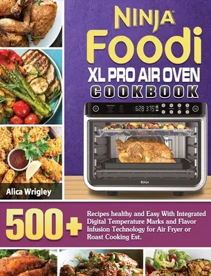 Ninja Foodi XL Pro Air Oven Cookbook: 500+Recetas sanas y Fáciles Con Marcas Digitales de Temperatura Integradas y Tecnología de Infusión de Sabor para el Horno de Aire Fr - Ninja Foodi XL Pro Air Oven Cookbook: 500+Recipes healthy and Easy With Integrated Digital Temperature Marks and Flavor Infusion Technology for Air Fr