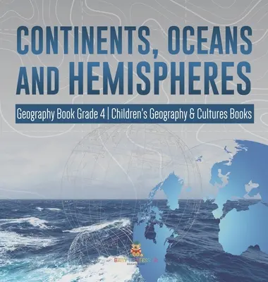 Continentes, Océanos y Hemisferios - Libro de Geografía Grado 4 - Libros Infantiles de Geografía y Culturas - Continents, Oceans and Hemispheres - Geography Book Grade 4 - Children's Geography & Cultures Books
