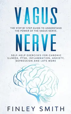 Nervio Vago: La Guía Paso a Paso Para Comprender El Poder Del Nervio Vago. Ejercicios de Autoayuda para Enfermedades Crónicas, TEPT, Influenza - Vagus Nerve: The Step By Step Guide To Understand The Power Of The Vagus Nerve. Self-Help Exercises For Chronic Illness, PTSD, Infl