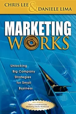 El marketing funciona: Las estrategias de las grandes empresas al alcance de las pequeñas empresas - Marketing Works: Unlocking Big Company Strategies for Small Business