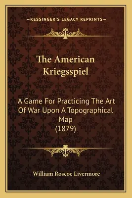 The American Kriegsspiel: Un juego para practicar el arte de la guerra sobre un mapa topográfico (1879) - The American Kriegsspiel: A Game For Practicing The Art Of War Upon A Topographical Map (1879)