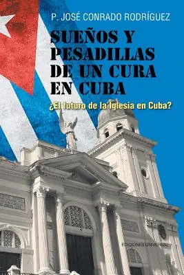 Sueos y Pesadillas de Un Cura En Cuba: ¿el Futuro de la Iglesia En Cuba? - Sueos y Pesadillas de Un Cura En Cuba: el Futuro de la Iglesia En Cuba?