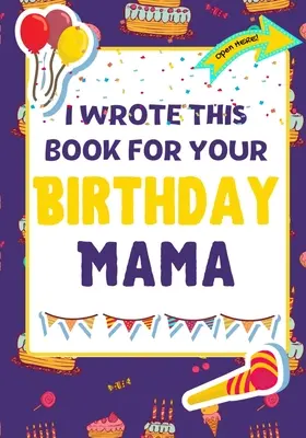 He escrito este libro para tu cumpleaños, mamá: El regalo de cumpleaños perfecto para que los niños creen su propio libro para mamá - I Wrote This Book For Your Birthday Mama: The Perfect Birthday Gift For Kids to Create Their Very Own Book For Mama