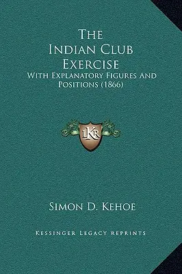 El Ejercicio del Club Indio: Con figuras y posiciones explicativas (1866) - The Indian Club Exercise: With Explanatory Figures and Positions (1866)