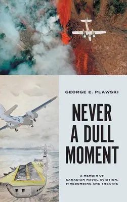 Never a Dull Moment: A Memoir of Canadian Naval Aviation, Firebombing and Theatre (Nunca un momento aburrido: memorias de la aviación naval, los bombardeos y el teatro canadienses) - Never a Dull Moment: A Memoir of Canadian Naval Aviation, Firebombing and Theatre