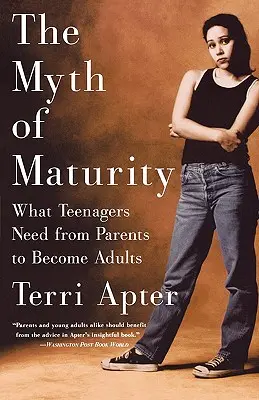 El mito de la madurez: Lo que los adolescentes necesitan de sus padres para convertirse en adultos - The Myth of Maturity: What Teenagers Need from Parents to Become Adults