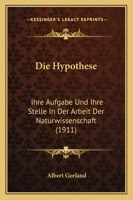 La hipótesis: Ihre Aufgabe Und Ihre Stelle In Der Arbeit Der Naturwissenschaft (1911) - Die Hypothese: Ihre Aufgabe Und Ihre Stelle In Der Arbeit Der Naturwissenschaft (1911)