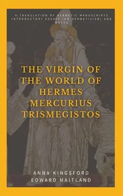 La Virgen del Mundo de Hermes Mercurius Trismegistos: Una traducción de manuscritos herméticos. Ensayos introductorios (sobre hermetismo) y notas - The Virgin of the World of Hermes Mercurius Trismegistos: A translation of Hermetic manuscripts. Introductory essays (on Hermeticism) and notes