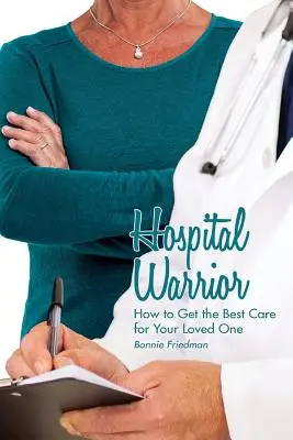 El guerrero del hospital: cómo conseguir los mejores cuidados para su ser querido - Hospital Warrior: How to Get the Best Care for Your Loved One