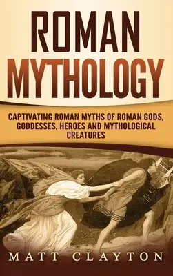 Mitología romana: Mitos romanos cautivadores de dioses, diosas, héroes y criaturas mitológicas romanas - Roman Mythology: Captivating Roman Myths of Roman Gods, Goddesses, Heroes and Mythological Creatures