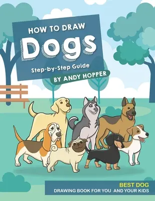 Cómo Dibujar Perros Paso a Paso: El mejor libro de dibujo de perros para ti y tus hijos - How to Draw Dogs Step-by-Step Guide: Best Dog Drawing Book for You and Your Kids