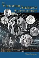 The Victorian Amateur Astronomer: La investigación astronómica independiente en Gran Bretaña 1820 - 1920 - The Victorian Amateur Astronomer: Independent Astronomical Research in Britain 1820 - 1920