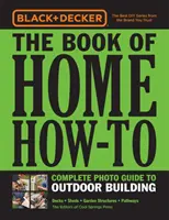 Black & Decker the Book of Home How-To Guía fotográfica completa de construcción de exteriores: Cubiertas - Cobertizos - Estructuras de jardín - Caminos - Black & Decker the Book of Home How-To Complete Photo Guide to Outdoor Building: Decks - Sheds - Garden Structures - Pathways