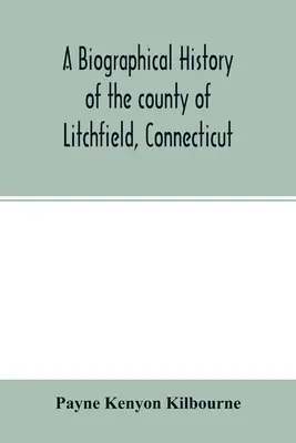 Una historia biográfica del condado de Litchfield, Connecticut: que comprende esbozos biográficos de distinguidos nativos y residentes del condado - A biographical history of the county of Litchfield, Connecticut: comprising biographical sketches of distinguished natives and residents of the county