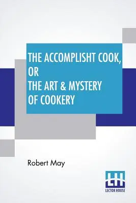 El cocinero consumado, o el arte y misterio de la cocina: En el que todo el arte se revela en un método más fácil y perfecto que el que se ha publicado hasta ahora. - The Accomplisht Cook, Or The Art & Mystery Of Cookery: Wherein The Whole Art Is Revealed In A More Easie And Perfect Method, Than Hath Been Publisht I