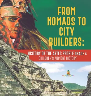 De nómadas a constructores de ciudades: Historia del pueblo azteca Grado 4 - Children's Ancient History - From Nomads to City Builders: History of the Aztec People Grade 4 - Children's Ancient History