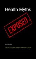 Mitos sobre la salud al descubierto: Aprenda a Evitar Mitos Mortales sobre la Salud-Añada 10 Años a su Vida - Health Myths Exposed: Learn How to Avoid Deadly Health Myths-Add 10 Years to Your Life