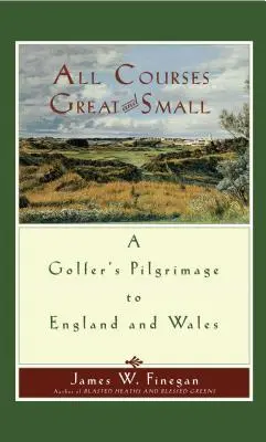 Todos los campos grandes y pequeños: Peregrinación de un golfista a Inglaterra y Gales - All Courses Great and Small: A Golfer's Pilgrimage to England and Wales
