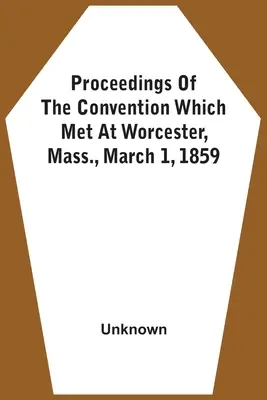 Actas de la Convención que se reunió en Worcester, Massachusetts, el 1 de marzo de 1859 - Proceedings Of The Convention Which Met At Worcester, Mass., March 1, 1859