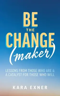 Sé el que cambia: Lecciones de los que ya lo son y catalizador para los que lo serán - Be the Change(maker): Lessons from Those Who Are & A Catalyst for Those Who Will