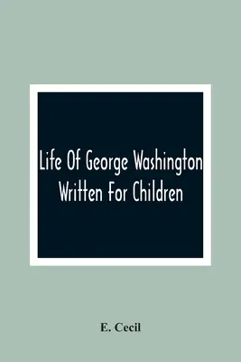 La vida de George Washington: Escrito para niños - Life Of George Washington: Written For Children