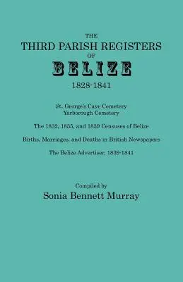 Tercer Registro Parroquial de Belice, 1828-1841. St. George's Cemetery; Yarborough Cemetery; The 1832, 1835, and 1839 Censuses of Belize; Births, Marriage - Third Parish Registers of Belize, 1828-1841. St. George's Cemetery; Yarborough Cemetery; The 1832, 1835, and 1839 Censuses of Belize; Births, Marriage