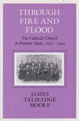 Through Fire and Flood: La Iglesia católica en la Texas fronteriza, 1836-1900 - Through Fire and Flood: The Catholic Church in Fronntier Texas, 1836-1900