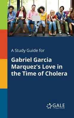 A Study Guide for El amor en los tiempos del cólera, de Gabriel García Márquez - A Study Guide for Gabriel Garcia Marquez's Love in the Time of Cholera