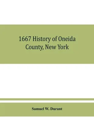 1667 Historia del condado de Oneida, Nueva York: con ilustraciones y esbozos biográficos de algunos de sus hombres prominentes y pioneros - 1667 History of Oneida County, New York: with illustrations and biographical sketches of some of its prominent men and pioneers