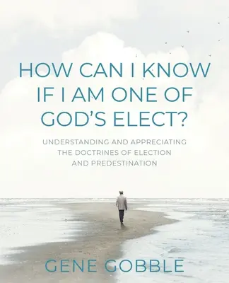 ¿Cómo puedo saber si soy uno de los elegidos de Dios? Comprender y apreciar las doctrinas de la elección y la predestinación - How Can I Know if I am One of God's Elect? Understanding and Appreciating the Doctrines of Election and Predestination