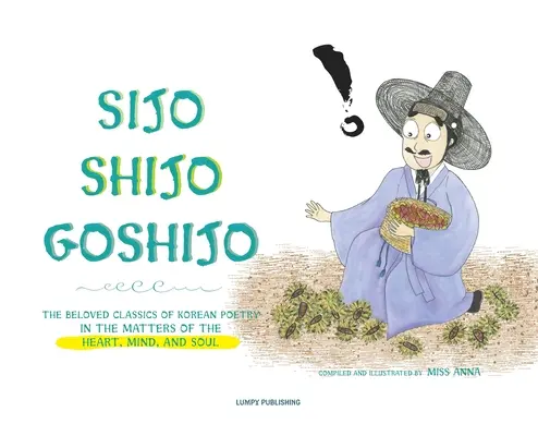 Sijo Shijo Goshijo: Los Amados Clásicos de la Poesía Coreana sobre los Asuntos del Corazón, la Mente y el Alma - Sijo Shijo Goshijo: The Beloved Classics of Korean Poetry on the Matters of the Heart, Mind, and Soul